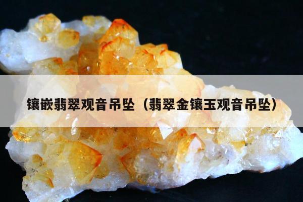 镶嵌翡翠观音吊坠，翡翠金镶玉观音吊坠