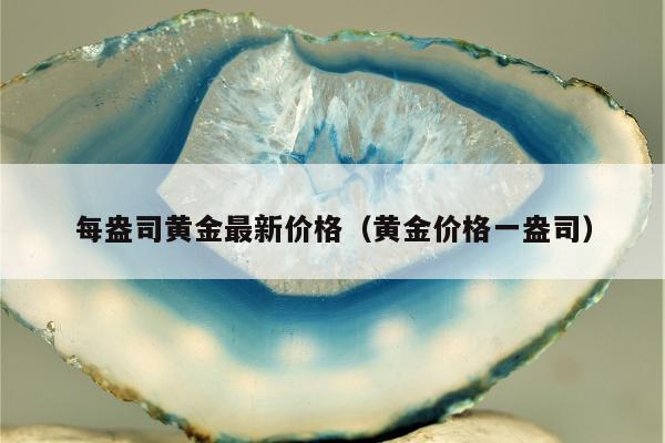 最新每盎司黄金价格，每盎司黄金价格