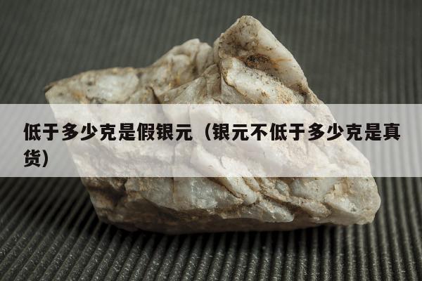 低于多少克是假银元，银元不低于多少克是真货