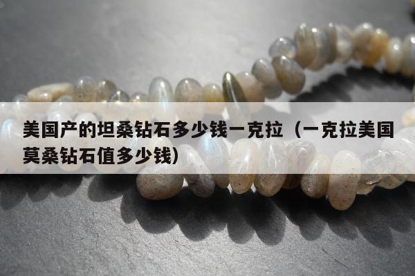 美国产的坦桑钻石多少钱一克拉，一克拉美国莫桑钻石值多少钱