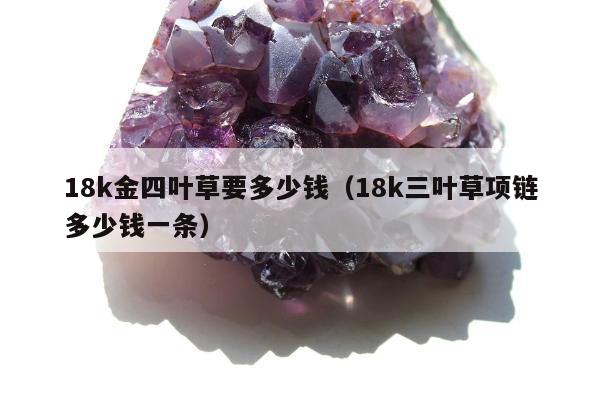 8k金四叶草要多少钱，18k三叶草项链多少钱一条"