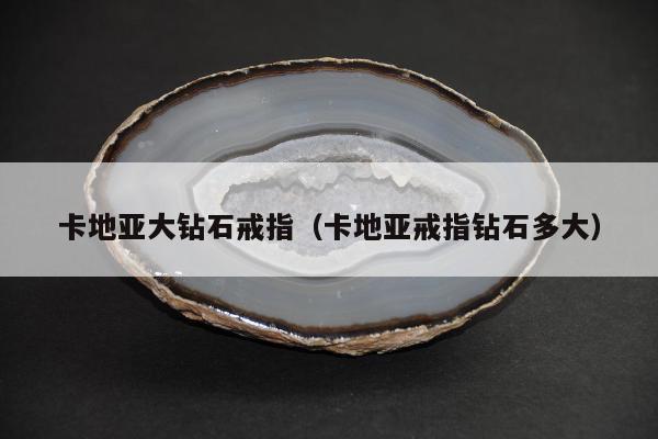 卡地亚大钻石戒指，卡地亚戒指钻石多大