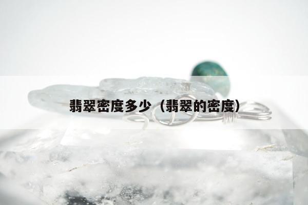 翡翠密度多少，翡翠的密度