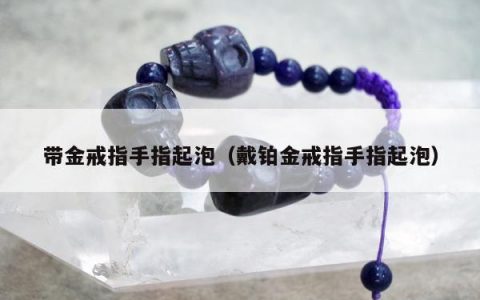 带金戒指手指起泡，戴铂金戒指手指起泡