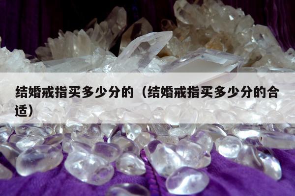 结婚戒指买多少分的，结婚戒指买多少分的合适