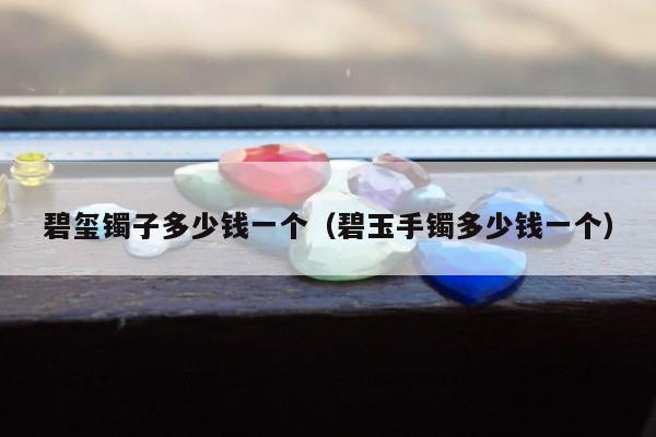 碧玺镯子多少钱一个，碧玉手镯多少钱一个