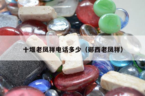 十堰老凤祥电话多少，郧西老凤祥