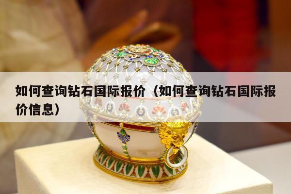 如何查询钻石国际报价，如何查询钻石国际报价信息