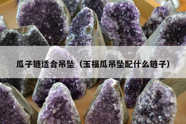 瓜子链适合吊坠，玉福瓜吊坠配什么链子