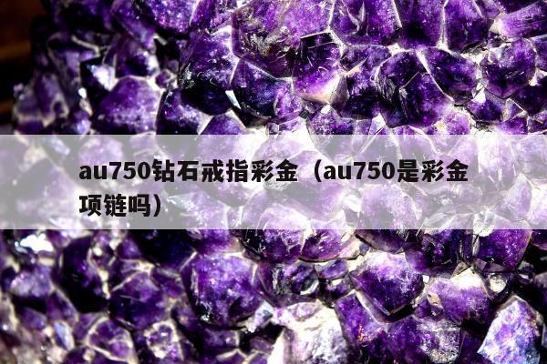 au750钻石戒指彩金，au750是彩金项链吗