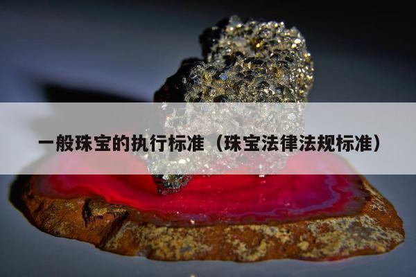 一般珠宝的执行标准，珠宝法律法规标准