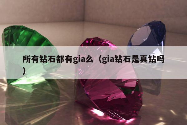 所有钻石都有gia么，gia钻石是真钻吗