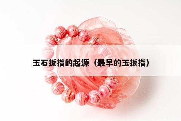 玉石扳指的起源，最早的玉扳指