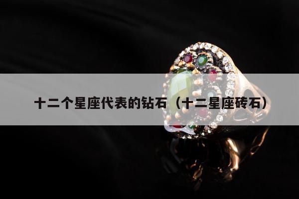 十二个星座代表的钻石，十二星座砖石