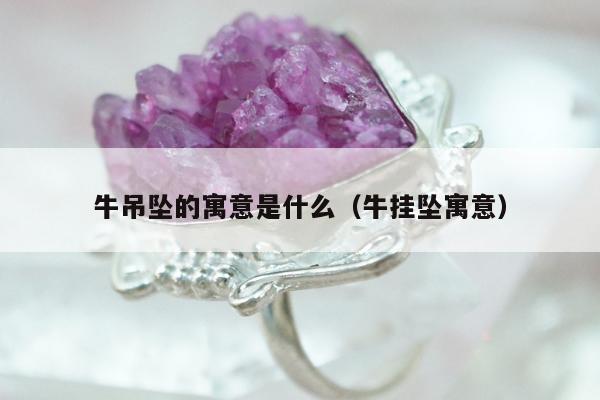 牛吊坠的寓意是什么，牛挂坠寓意