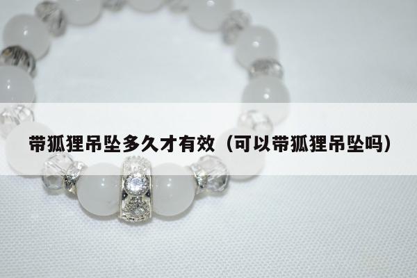 带狐狸吊坠多久才有效，可以带狐狸吊坠吗