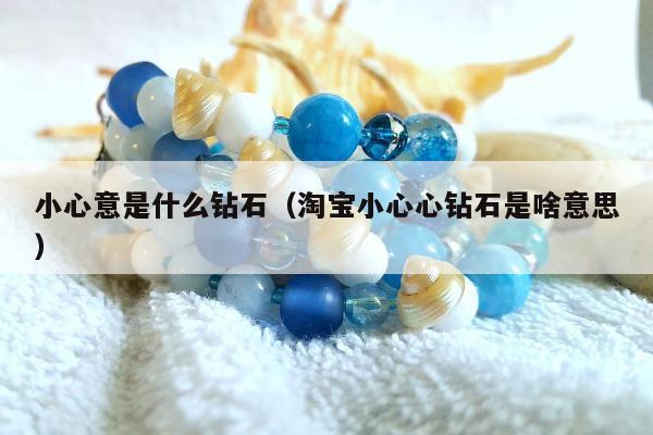 小心意是什么钻石，淘宝小心心钻石是啥意思