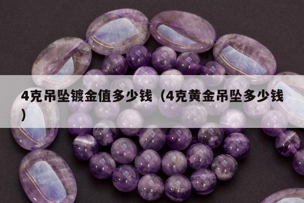 克吊坠镀金值多少钱，4克黄金吊坠多少钱"