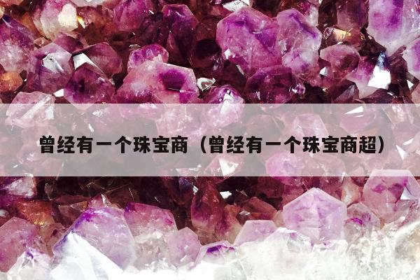 曾经有一个珠宝商，曾经有一个珠宝商超