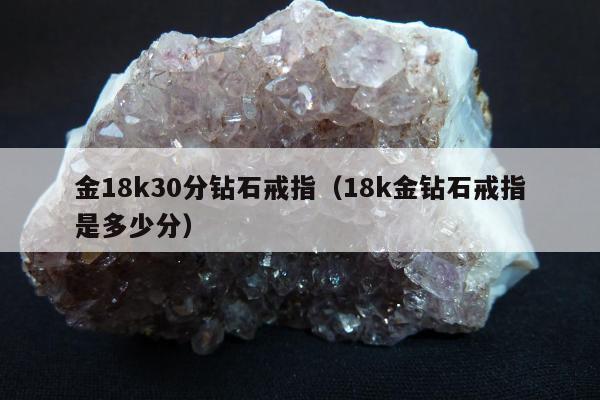 金18k30分钻石戒指，18k金钻石戒指是多少分