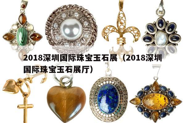018深圳国际珠宝玉石展，2018深圳国际珠宝玉石展厅"