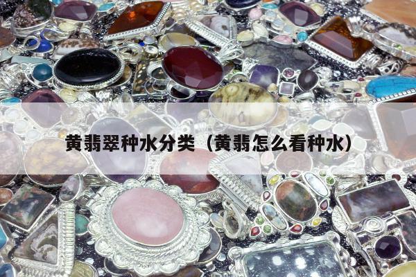 黄翡翠种水分类，黄翡怎么看种水