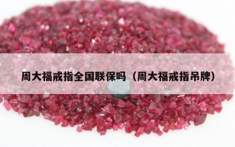 周大福戒指全国联保吗，周大福戒指吊牌
