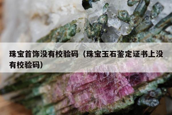 珠宝首饰没有校验码，珠宝玉石鉴定证书上没有校验码