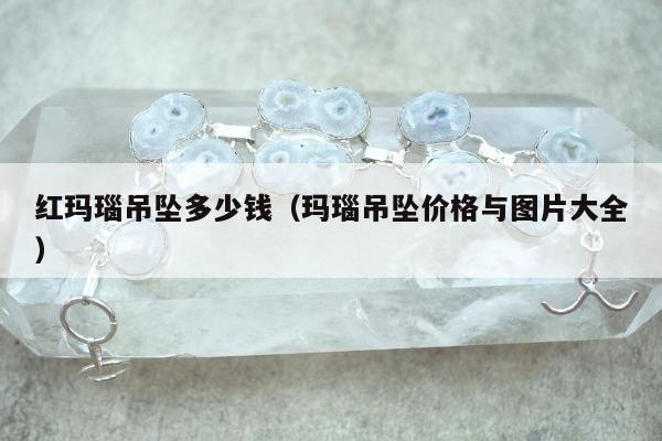 红玛瑙吊坠多少钱，玛瑙吊坠价格与图片大全