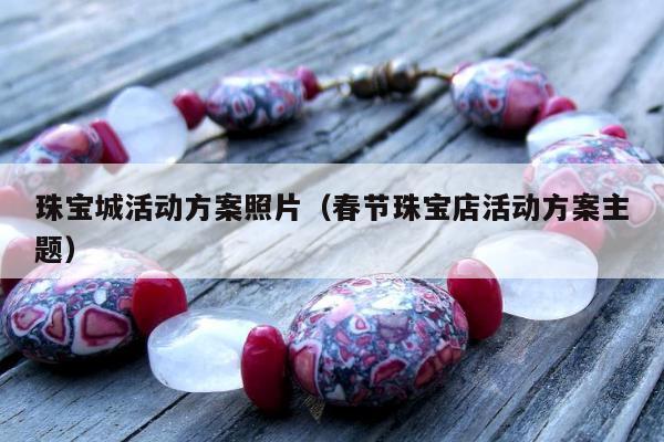 珠宝城活动方案照片，春节珠宝店活动方案主题