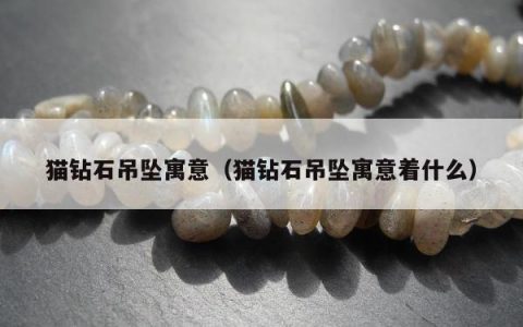 猫钻石吊坠寓意，猫钻石吊坠寓意着什么