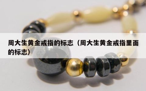 周大生黄金戒指的标志，周大生黄金戒指里面的标志