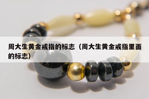 周大生黄金戒指的标志，周大生黄金戒指里面的标志