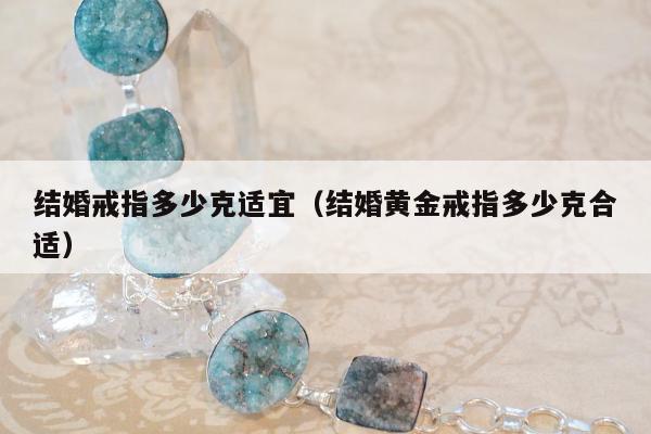 结婚戒指多少克适宜，结婚黄金戒指多少克合适