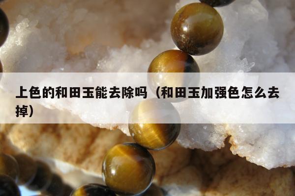 上色的和田玉能去除吗，和田玉加强色怎么去掉