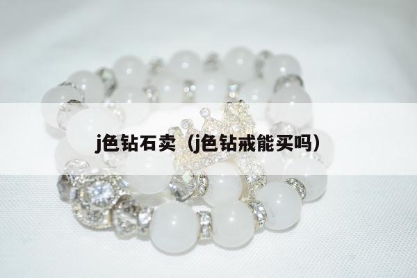 j色钻石卖，j色钻戒能买吗