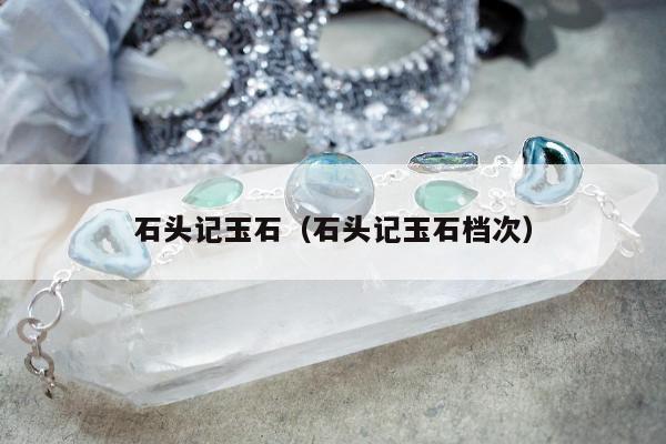 石头记玉石，石头记玉石档次