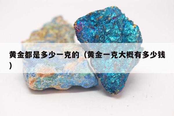 黄金都是多少一克的，黄金一克大概有多少钱