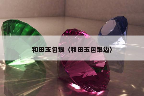 和田玉包银，和田玉包银边