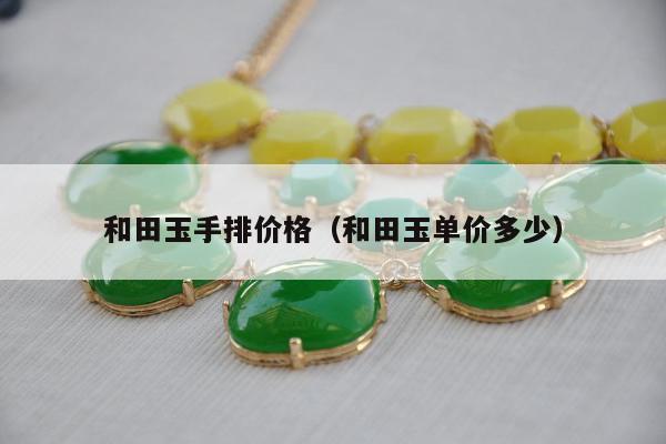 和田玉手排价格，和田玉单价多少