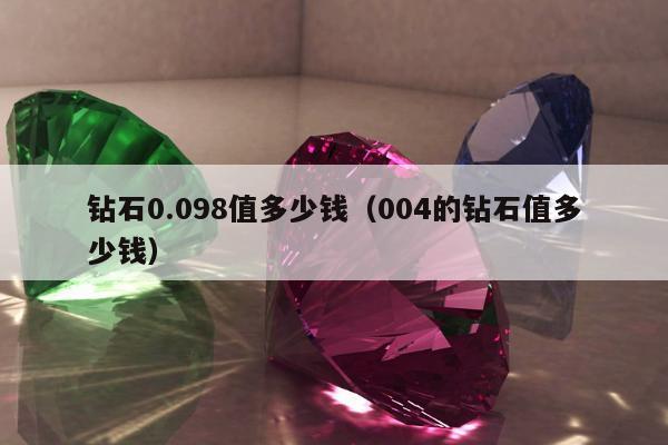 钻石0.098值多少钱，004的钻石值多少钱