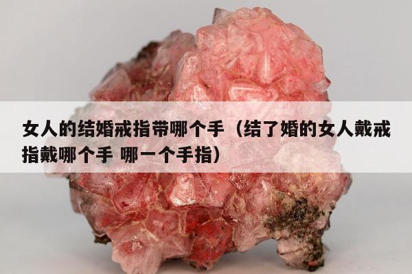 女人的结婚戒指带哪个手，结了婚的女人戴戒指戴哪个手 哪一个手指