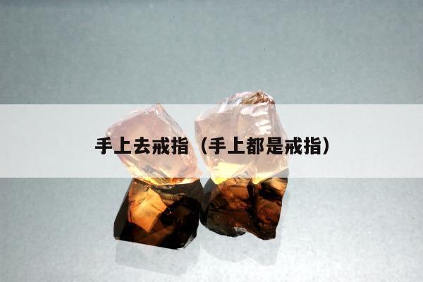 手上去戒指，手上都是戒指