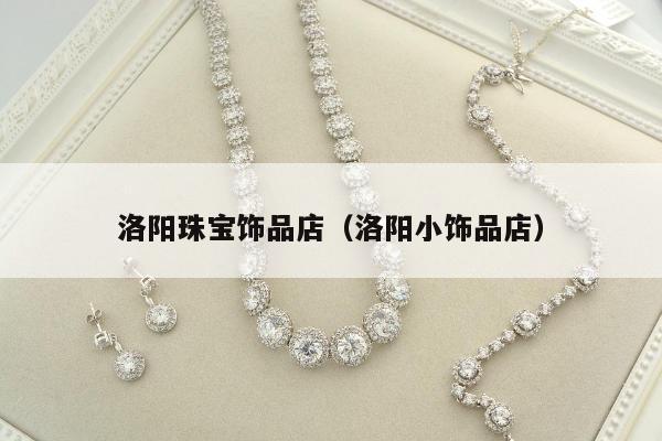 洛阳珠宝饰品店，洛阳小饰品店
