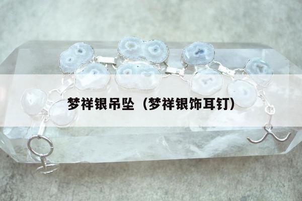 梦祥银吊坠，梦祥银饰耳钉