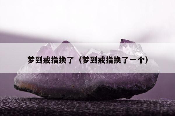 梦到戒指换了，梦到戒指换了一个