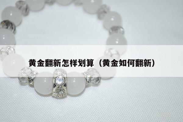 黄金翻新怎样划算，黄金如何翻新