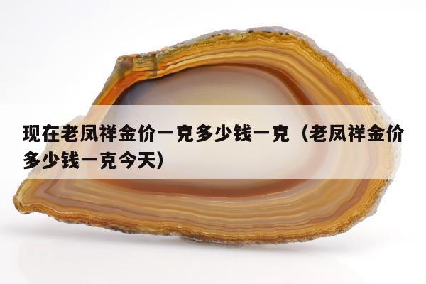 现在老凤祥金价一克多少钱一克，老凤祥金价多少钱一克今天