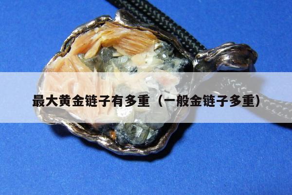 最大黄金链子有多重，一般金链子多重