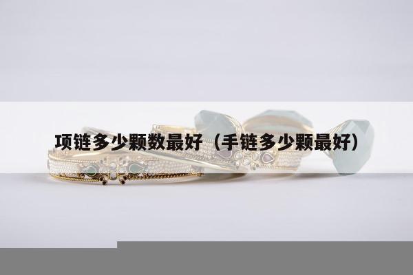 项链多少颗数最好，手链多少颗最好